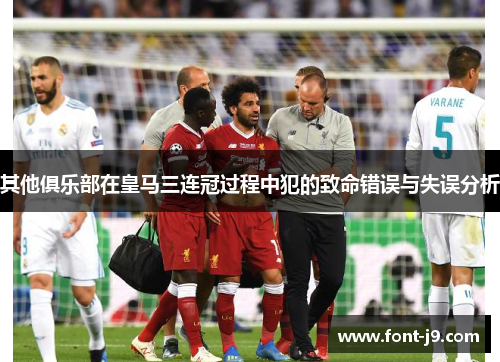 其他俱乐部在皇马三连冠过程中犯的致命错误与失误分析
