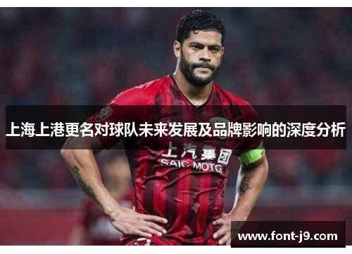 上海上港更名对球队未来发展及品牌影响的深度分析 上海上港更名对球队未来发展及品牌影响的深度分析