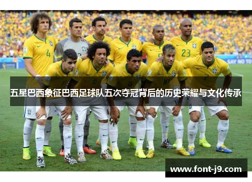 五星巴西象征巴西足球队五次夺冠背后的历史荣耀与文化传承