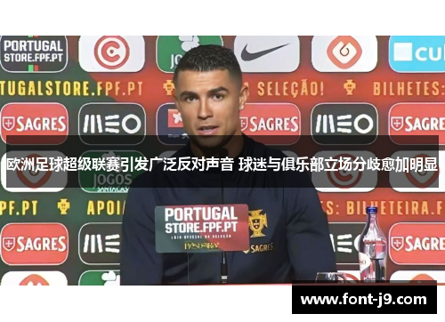 欧洲足球超级联赛引发广泛反对声音 球迷与俱乐部立场分歧愈加明显