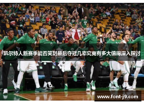 凯尔特人新赛季能否笑到最后夺冠几率究竟有多大值得深入探讨 凯尔特人新赛季能否笑到最后夺冠几率究竟有多大值得深入探讨