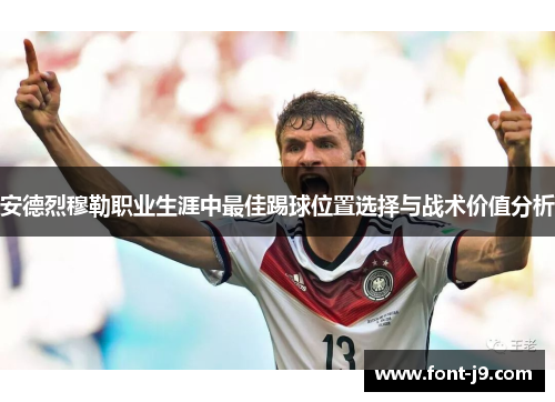 安德烈穆勒职业生涯中最佳踢球位置选择与战术价值分析