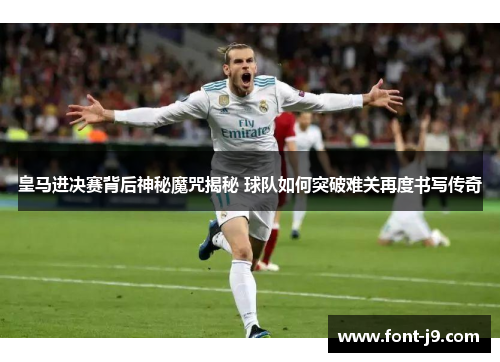 皇马进决赛背后神秘魔咒揭秘 球队如何突破难关再度书写传奇 皇马进决赛背后神秘魔咒揭秘 球队如何突破难关再度书写传奇