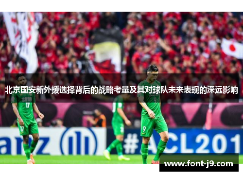 北京国安新外援选择背后的战略考量及其对球队未来表现的深远影响