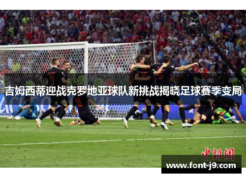 吉姆西蒂迎战克罗地亚球队新挑战揭晓足球赛季变局