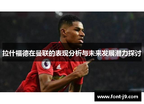 拉什福德在曼联的表现分析与未来发展潜力探讨 拉什福德在曼联的表现分析与未来发展潜力探讨