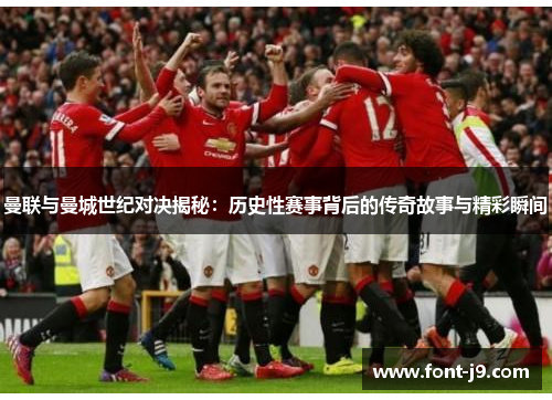 曼联与曼城世纪对决揭秘：历史性赛事背后的传奇故事与精彩瞬间