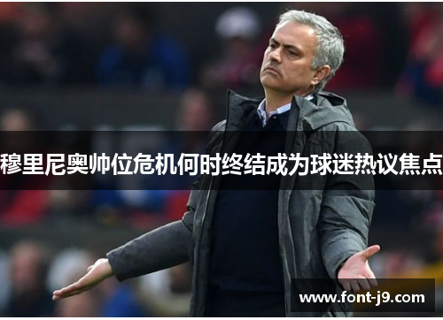 穆里尼奥帅位危机何时终结成为球迷热议焦点
