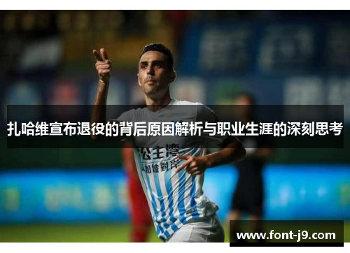 扎哈维宣布退役的背后原因解析与职业生涯的深刻思考 扎哈维宣布退役的背后原因解析与职业生涯的深刻思考