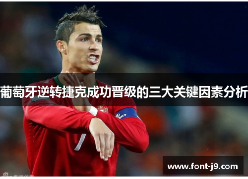 葡萄牙逆转捷克成功晋级的三大关键因素分析