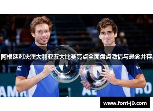 阿根廷对决澳大利亚五大比赛亮点全面盘点激情与悬念并存 阿根廷对决澳大利亚五大比赛亮点全面盘点激情与悬念并存