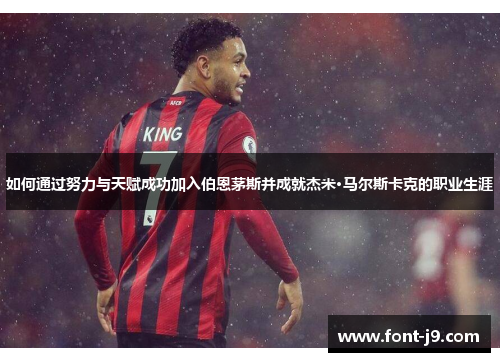 如何通过努力与天赋成功加入伯恩茅斯并成就杰米·马尔斯卡克的职业生涯 如何通过努力与天赋成功加入伯恩茅斯并成就杰米·马尔斯卡克的职业生涯