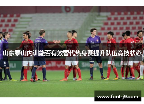 山东泰山内训能否有效替代热身赛提升队伍竞技状态