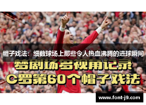 帽子戏法:细数球场上那些令人热血沸腾的进球瞬间 帽子戏法:细数球场上那些令人热血沸腾的进球瞬间