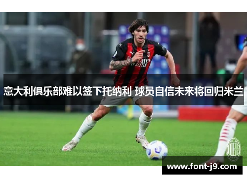 意大利俱乐部难以签下托纳利 球员自信未来将回归米兰