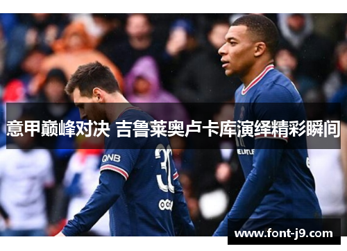 意甲巅峰对决 吉鲁莱奥卢卡库演绎精彩瞬间