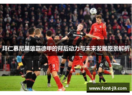 拜仁慕尼黑雄霸德甲的背后动力与未来发展愿景解析