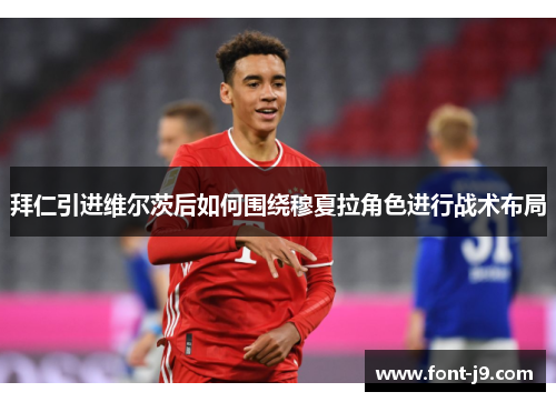 拜仁引进维尔茨后如何围绕穆夏拉角色进行战术布局 拜仁引进维尔茨后如何围绕穆夏拉角色进行战术布局