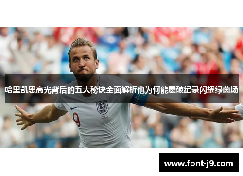 哈里凯恩高光背后的五大秘诀全面解析他为何能屡破纪录闪耀绿茵场 哈里凯恩高光背后的五大秘诀全面解析他为何能屡破纪录闪耀绿茵场