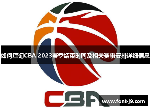 如何查询CBA 2023赛季结束时间及相关赛事安排详细信息 如何查询CBA 2023赛季结束时间及相关赛事安排详细信息