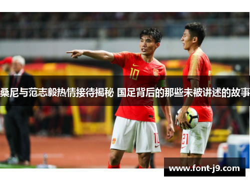 桑尼与范志毅热情接待揭秘 国足背后的那些未被讲述的故事 桑尼与范志毅热情接待揭秘 国足背后的那些未被讲述的故事