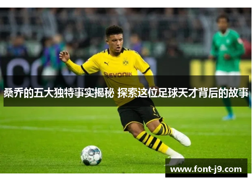 桑乔的五大独特事实揭秘 探索这位足球天才背后的故事