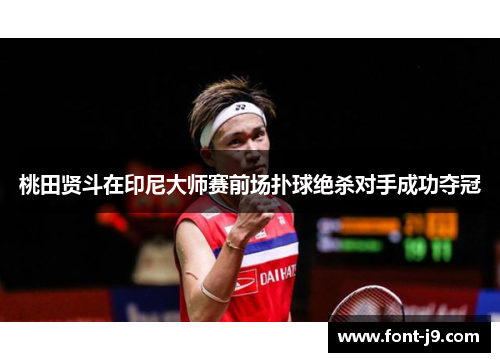 桃田贤斗在印尼大师赛前场扑球绝杀对手成功夺冠 桃田贤斗在印尼大师赛前场扑球绝杀对手成功夺冠