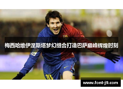 梅西哈维伊涅斯塔梦幻组合打造巴萨巅峰辉煌时刻 梅西哈维伊涅斯塔梦幻组合打造巴萨巅峰辉煌时刻