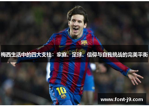 梅西生活中的四大支柱：家庭、足球、信仰与自我挑战的完美平衡