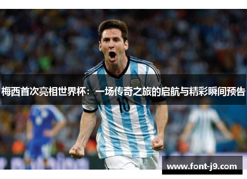 梅西首次亮相世界杯:一场传奇之旅的启航与精彩瞬间预告 梅西首次亮相世界杯:一场传奇之旅的启航与精彩瞬间预告