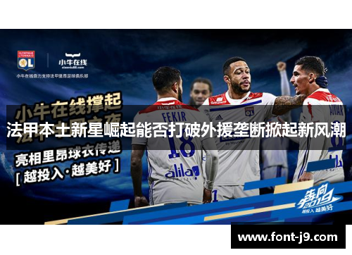 法甲本土新星崛起能否打破外援垄断掀起新风潮 法甲本土新星崛起能否打破外援垄断掀起新风潮