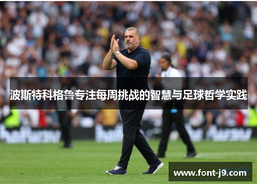 波斯特科格鲁专注每周挑战的智慧与足球哲学实践 波斯特科格鲁专注每周挑战的智慧与足球哲学实践