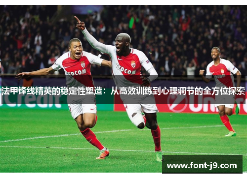 法甲锋线精英的稳定性塑造:从高效训练到心理调节的全方位探索 法甲锋线精英的稳定性塑造:从高效训练到心理调节的全方位探索