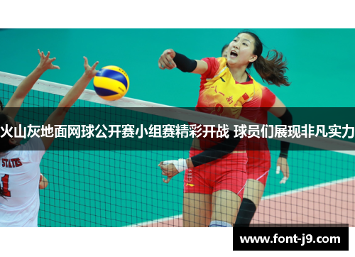 火山灰地面网球公开赛小组赛精彩开战 球员们展现非凡实力 火山灰地面网球公开赛小组赛精彩开战 球员们展现非凡实力
