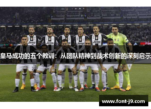 皇马成功的五个教训:从团队精神到战术创新的深刻启示 皇马成功的五个教训:从团队精神到战术创新的深刻启示