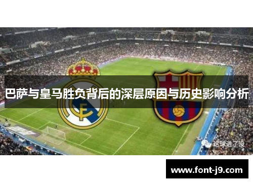 巴萨与皇马胜负背后的深层原因与历史影响分析