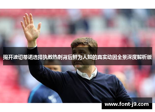 揭开波切蒂诺选择执教热刺背后鲜为人知的真实动因全景深度解析版