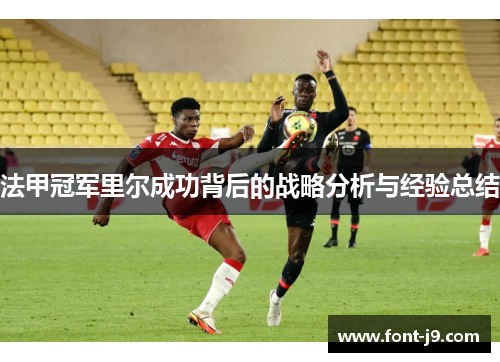 法甲冠军里尔成功背后的战略分析与经验总结