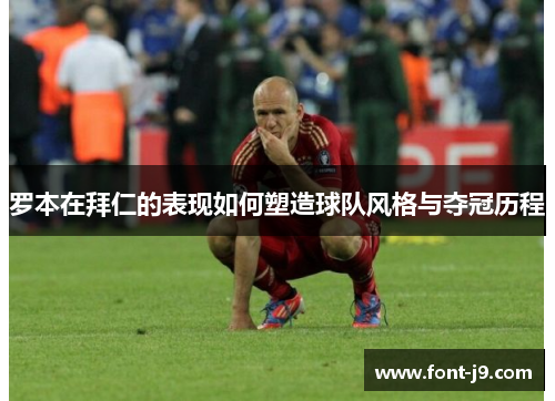 罗本在拜仁的表现如何塑造球队风格与夺冠历程