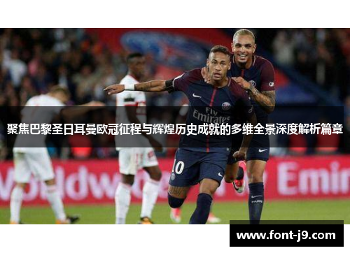 聚焦巴黎圣日耳曼欧冠征程与辉煌历史成就的多维全景深度解析篇章