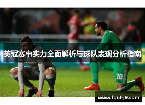 英冠赛事实力全面解析与球队表现分析指南 英冠赛事实力全面解析与球队表现分析指南