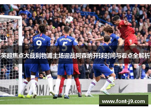 英超焦点大战利物浦主场迎战阿森纳开球时间与看点全解析