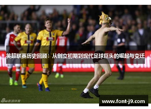 英超联赛历史回顾:从创立初期到现代足球巨头的崛起与变迁 英超联赛历史回顾:从创立初期到现代足球巨头的崛起与变迁