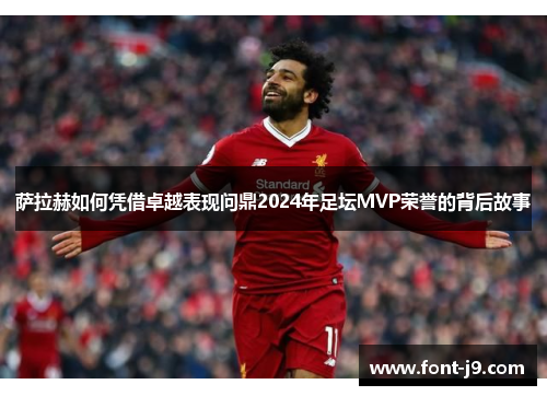 萨拉赫如何凭借卓越表现问鼎2024年足坛MVP荣誉的背后故事