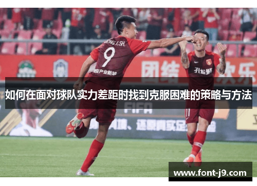 如何在面对球队实力差距时找到克服困难的策略与方法