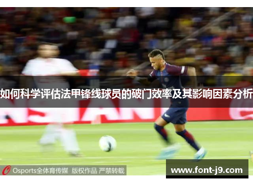 如何科学评估法甲锋线球员的破门效率及其影响因素分析 如何科学评估法甲锋线球员的破门效率及其影响因素分析