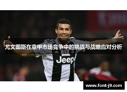 尤文图斯在意甲市场竞争中的挑战与战略应对分析 尤文图斯在意甲市场竞争中的挑战与战略应对分析