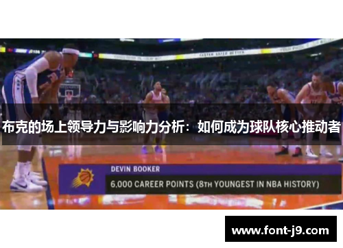 布克的场上领导力与影响力分析：如何成为球队核心推动者
