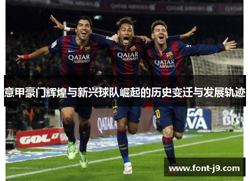 意甲豪门辉煌与新兴球队崛起的历史变迁与发展轨迹 意甲豪门辉煌与新兴球队崛起的历史变迁与发展轨迹