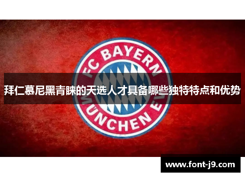 拜仁慕尼黑青睐的天选人才具备哪些独特特点和优势